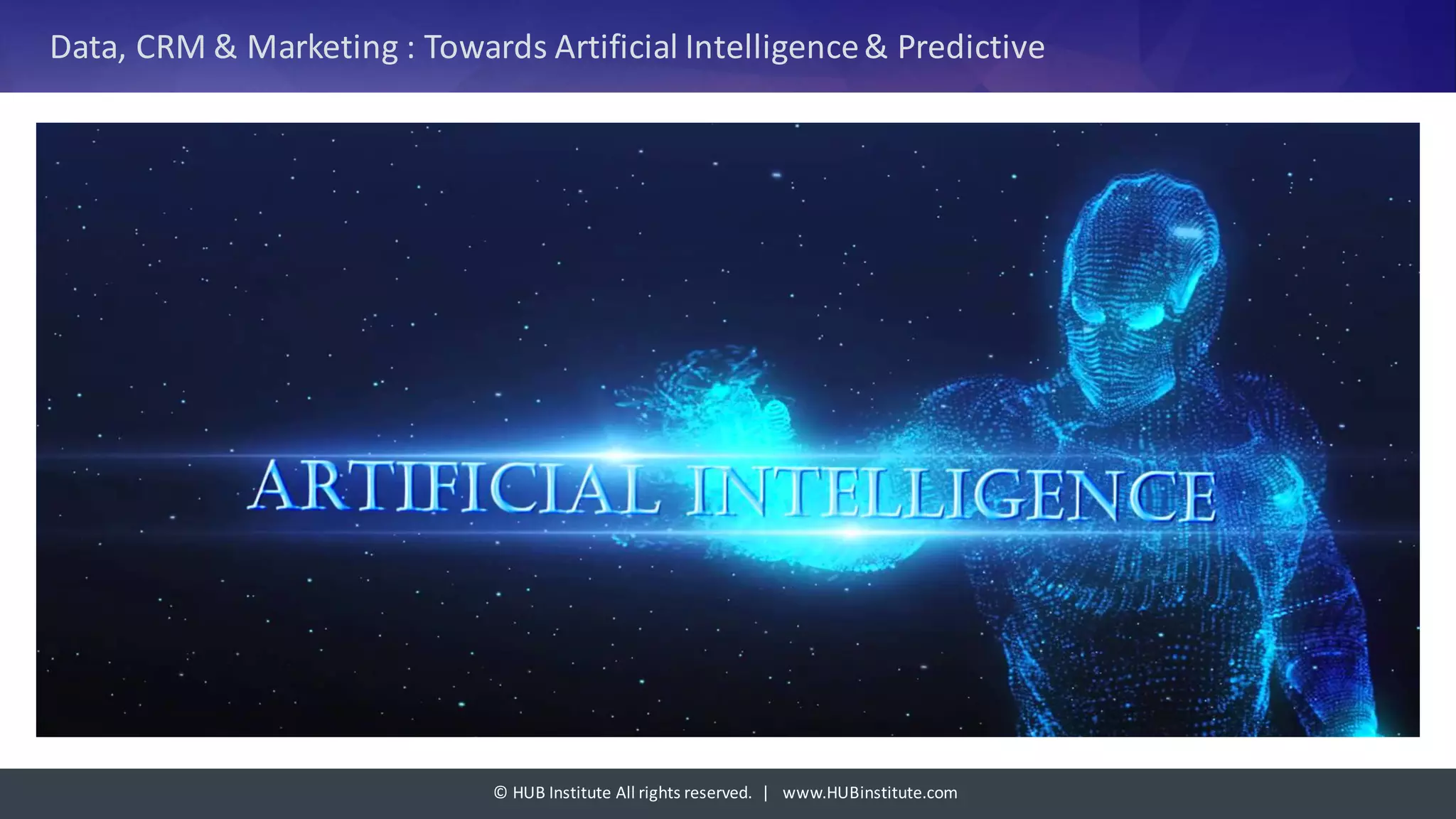 ©	HUB	Institute	All	rights	reserved.		|			www.HUBinstitute.com
Data,	CRM	&	Marketing	:	Towards	Artificial	Intelligence	&	Predictive	
 