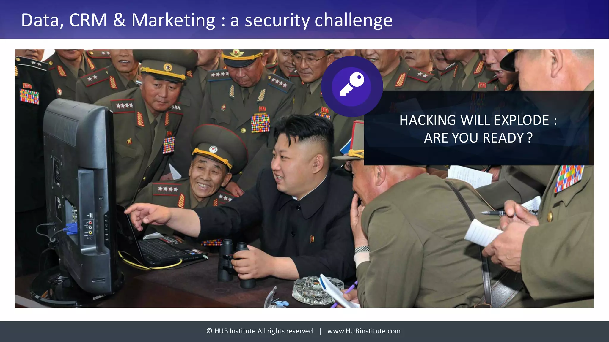 ©	HUB	Institute	All	rights	reserved.		|			www.HUBinstitute.com
Data,	CRM	&	Marketing	:	a	security	challenge
HACKING	WILL	EXPLODE	:	
ARE	YOU	READY	?
 