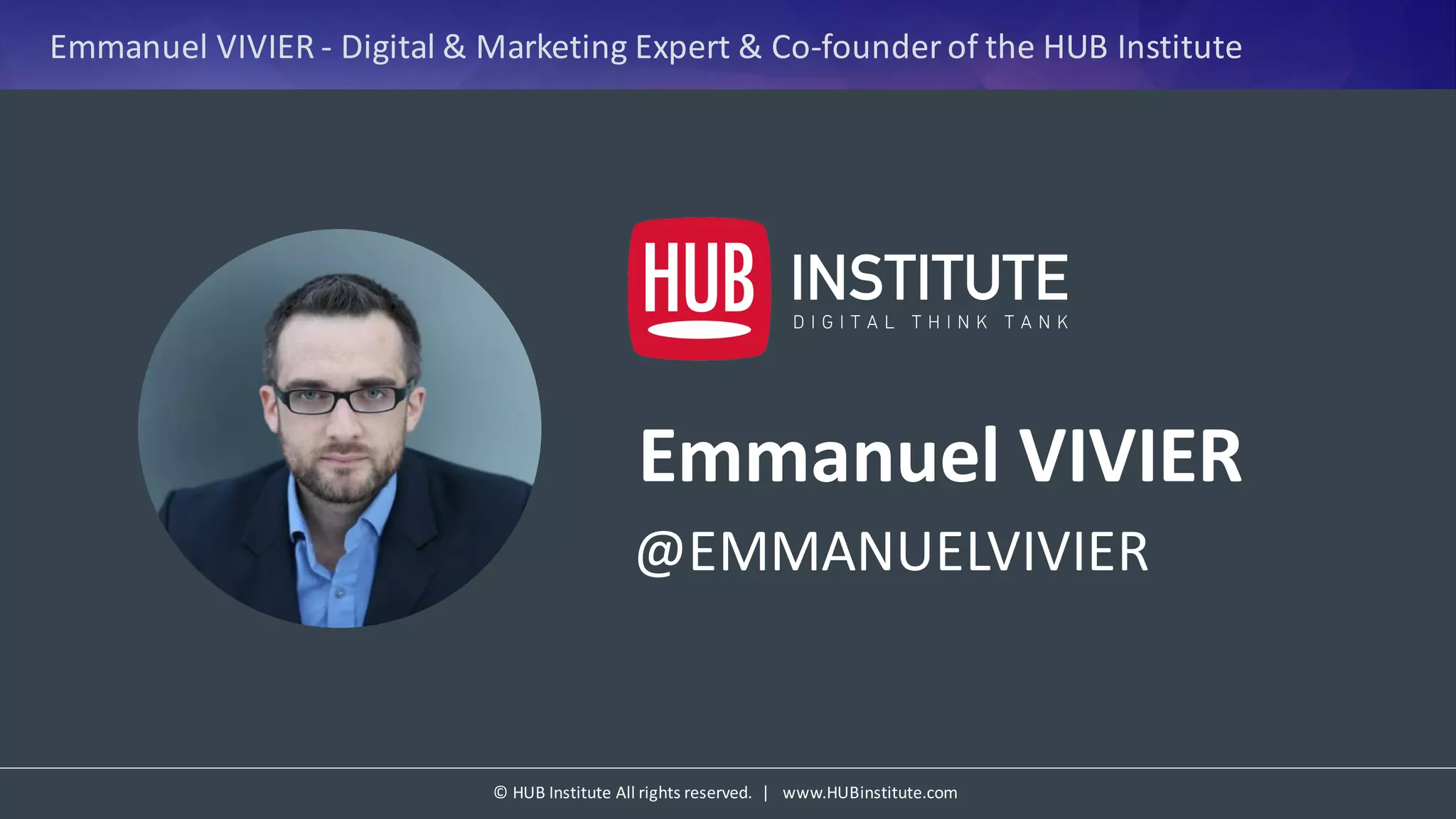 ©	HUB	Institute	All	rights	reserved.		|			www.HUBinstitute.com
Emmanuel	VIVIER	- Digital	&	Marketing	Expert	&	Co-founder	of	the	HUB	Institute
Emmanuel	VIVIER
@EMMANUELVIVIER
 