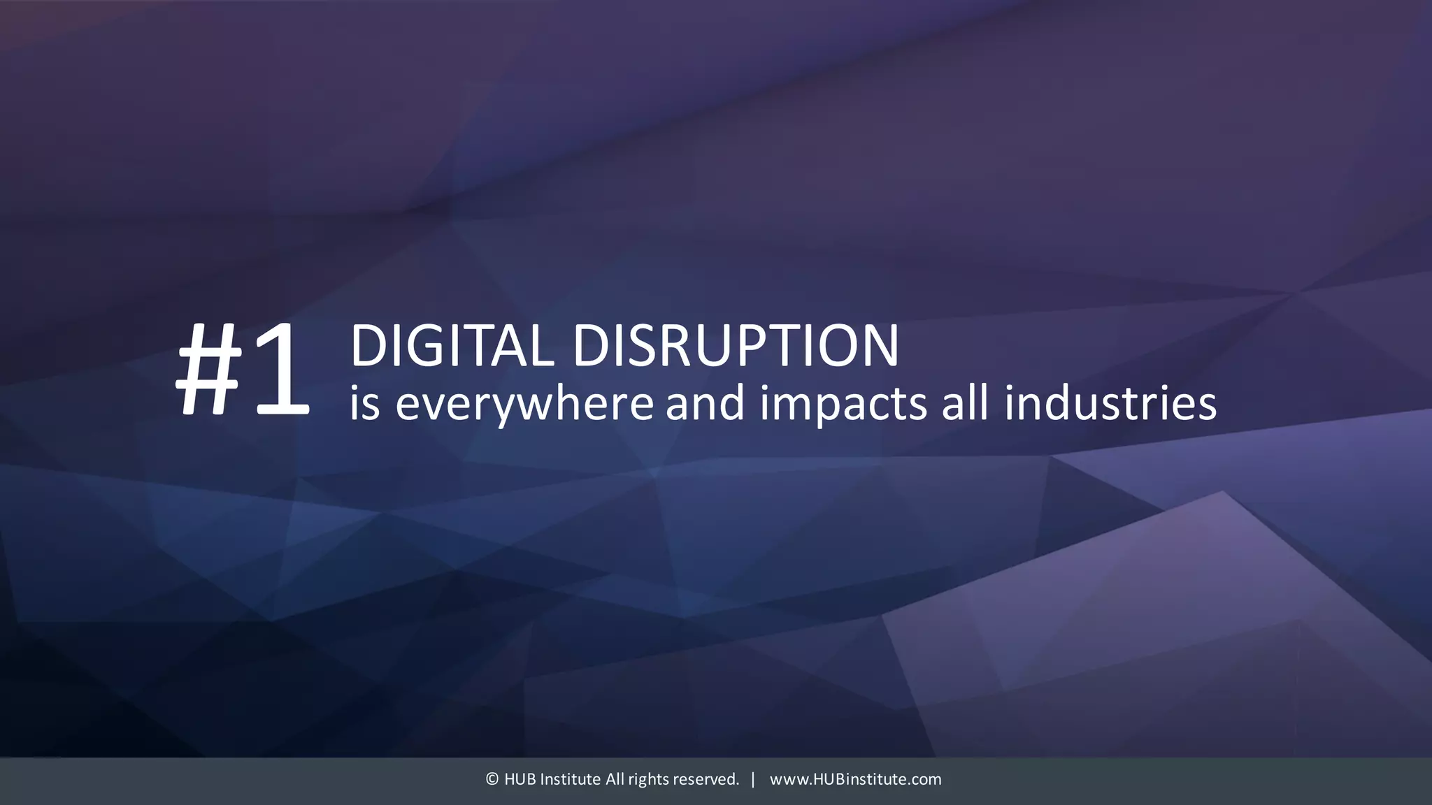 ©	HUB	Institute	All	rights	reserved.		|			www.HUBinstitute.com
DIGITAL	DISRUPTION
is	everywhere	and	impacts	all	industries#1
 