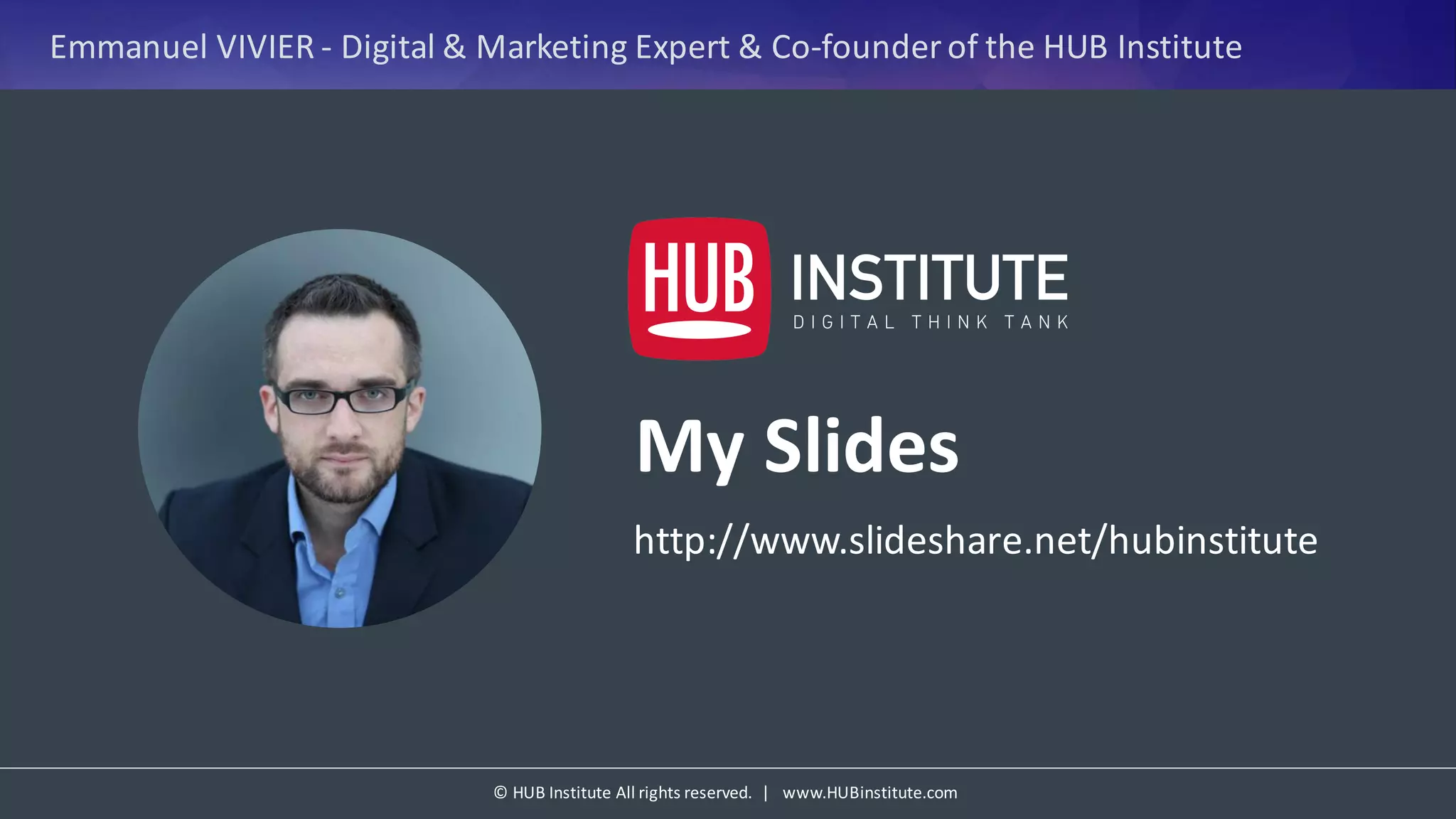 ©	HUB	Institute	All	rights	reserved.		|			www.HUBinstitute.com
Emmanuel	VIVIER	- Digital	&	Marketing	Expert	&	Co-founder	of	the	HUB	Institute
My Slides
http://www.slideshare.net/hubinstitute
 