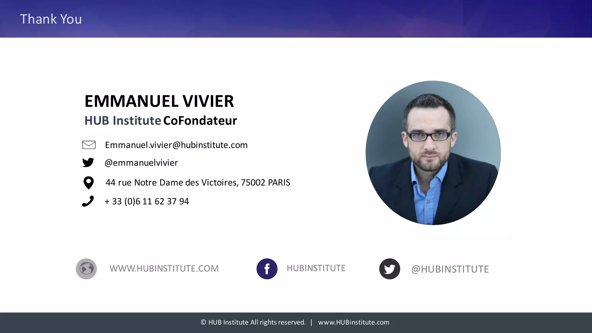©	HUB	Institute	All	rights	reserved.		|			www.HUBinstitute.com
Thank	You
EMMANUEL	VIVIER
HUB	Institute	CoFondateur
Emmanuel.vivier@hubinstitute.com
@emmanuelvivier
44	rue	Notre	Dame	des	Victoires,	75002	PARIS	
WWW.HUBINSTITUTE.COM HUBINSTITUTE @HUBINSTITUTE
+	33	(0)6	11	62	37	94
 