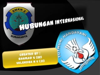  HUBUNGAN INTERNASIONAL Created By : Rahmad S (22) Valendra N V (31) 