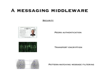 A messaging middleware
         Security



                    Peers authentication




                    Transport encryption




             Pattern-matching message filtering
 