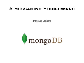 A messaging middleware

       Database loggers
 