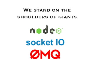 We stand on the
shoulders of giants



  socket IO
 