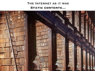 The Internet as it was 
 Static contents…
 
