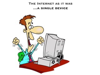 The Internet as it was 
  …a single device
 