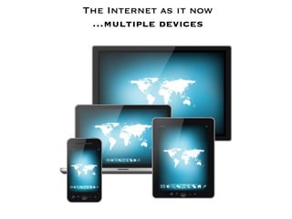 The Internet as it now
 …multiple devices
 