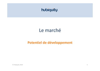 Le marché

                   Potentiel de développement
                   Potentiel de développement




© Hubiquity 2010                                5
 