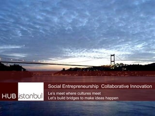 Social Entrepreneurship Collaborative Innovation
Le‟s meet where cultures meet
Let‟s build bridges to make ideas happen
 