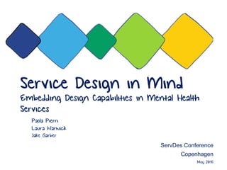Service Design in Mind
Embedding Design Capabilities in Mental Health
Services
Paola Pierri
Laura Warwick
Jake Garber
ServDes Conference
Copenhagen
May 2016
 