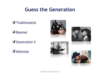 Guess the Generation
✔
 Traditionalist
✔
 Boomer
✔
 Generation X
✔
 Millenial

emilydavisconsulting.com

 