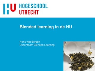 Blended learning in de HU
Hans van Bergen
Expertteam Blended Learning
 