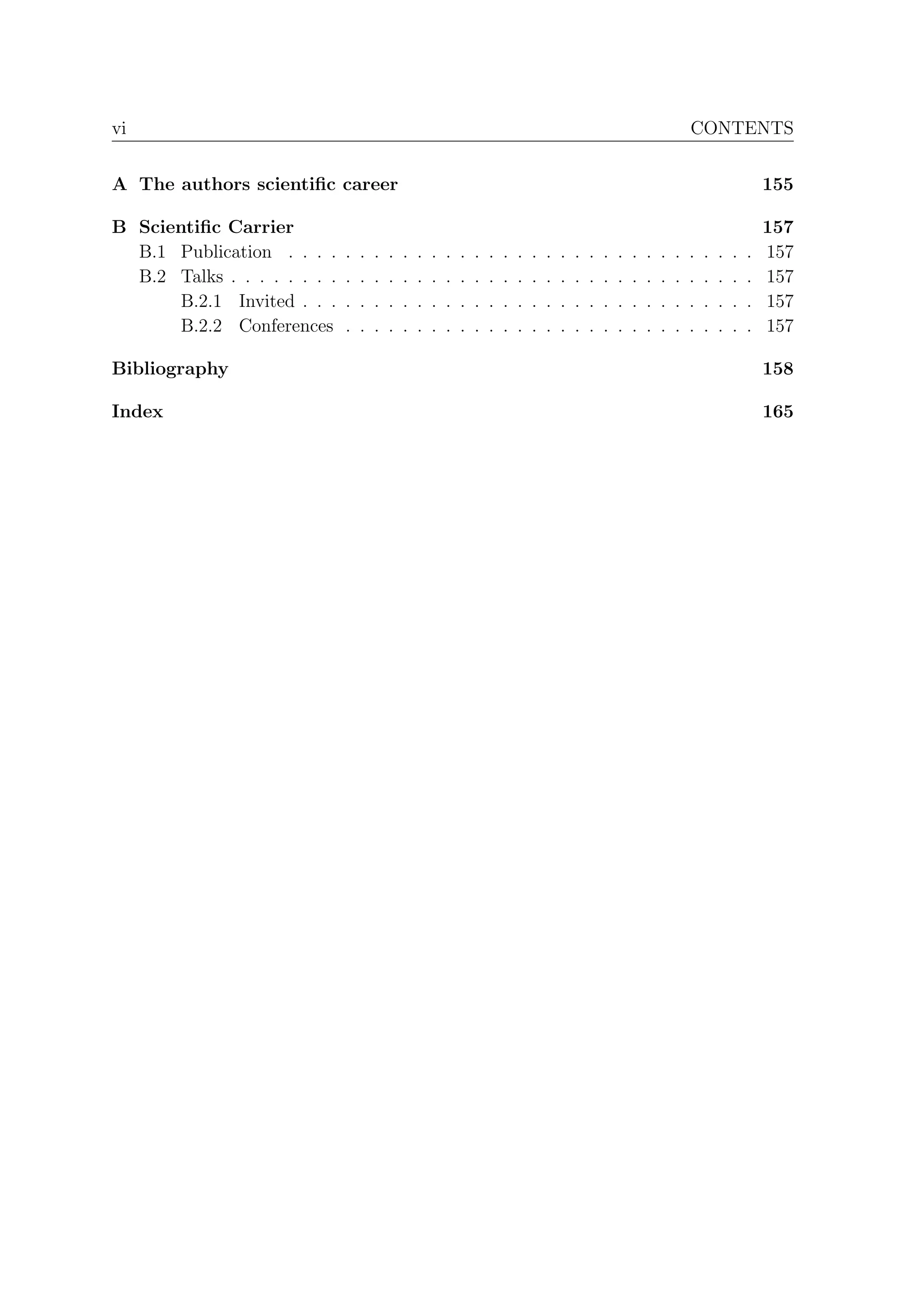 vi                                                                                                                            CONTENTS


A The authors scientiﬁc career                                                                                                                    155

B Scientiﬁc Carrier                                                                                                                               157
  B.1 Publication . . . .     .   .   .   .   .   .   .   .   .   .   .   .   .   .   .   .   .   .   .   .   .   .   .   .   .   .   .   .   .   157
  B.2 Talks . . . . . . . .   .   .   .   .   .   .   .   .   .   .   .   .   .   .   .   .   .   .   .   .   .   .   .   .   .   .   .   .   .   157
       B.2.1 Invited . . .    .   .   .   .   .   .   .   .   .   .   .   .   .   .   .   .   .   .   .   .   .   .   .   .   .   .   .   .   .   157
       B.2.2 Conferences      .   .   .   .   .   .   .   .   .   .   .   .   .   .   .   .   .   .   .   .   .   .   .   .   .   .   .   .   .   157

Bibliography                                                                                                                                      158

Index                                                                                                                                             165
 