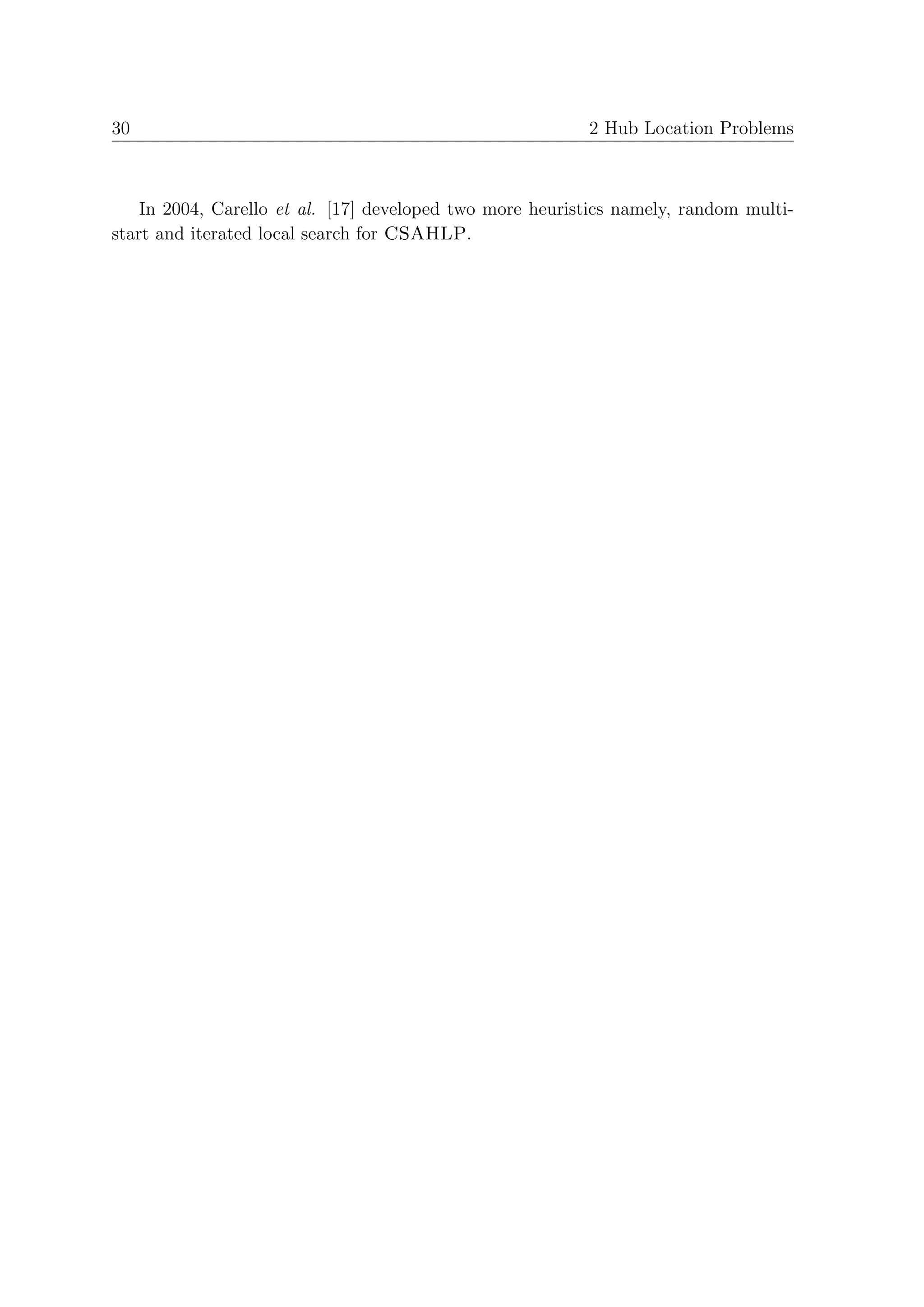 30                                                        2 Hub Location Problems



    In 2004, Carello et al. [17] developed two more heuristics namely, random multi-
start and iterated local search for CSAHLP.
 