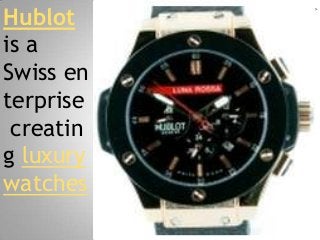 Hublot
is a
Swiss en
terprise
 creatin
g luxury
watches
 