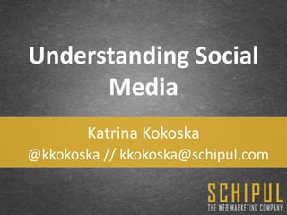 Understanding Social
      Media
        Katrina Kokoska
@kkokoska // kkokoska@schipul.com
 
