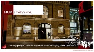 inspiring people. innovative places. world-changing ideas
                                                            HUB MELBOURNE OVERVIEW – SEPTEMBER 2010
 