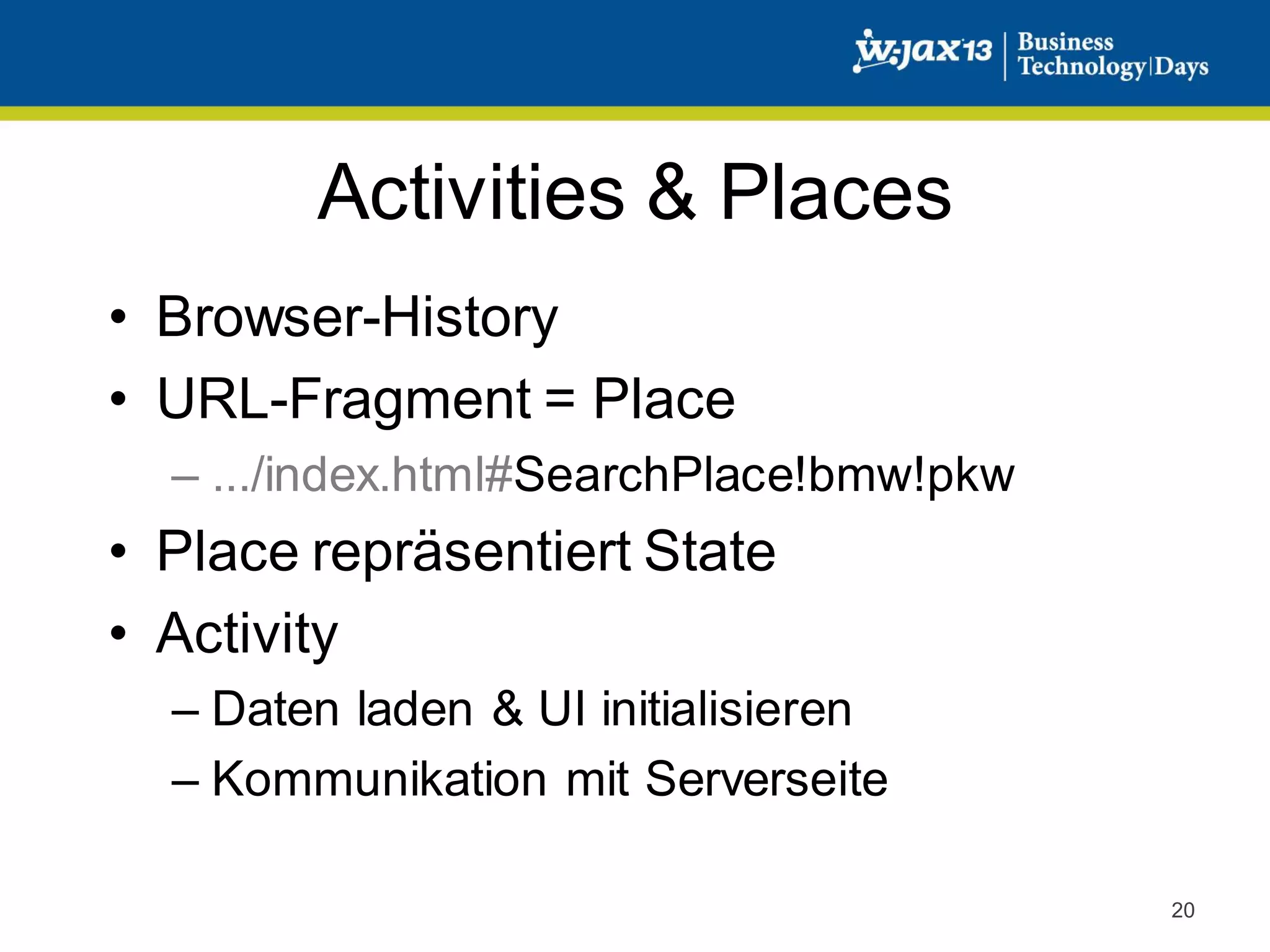 Activities & Places
• Browser-History
• URL-Fragment = Place
– .../index.html#SearchPlace!bmw!pkw

• Place repräsentiert State
• Activity
– Daten laden & UI initialisieren
– Kommunikation mit Serverseite
20

 