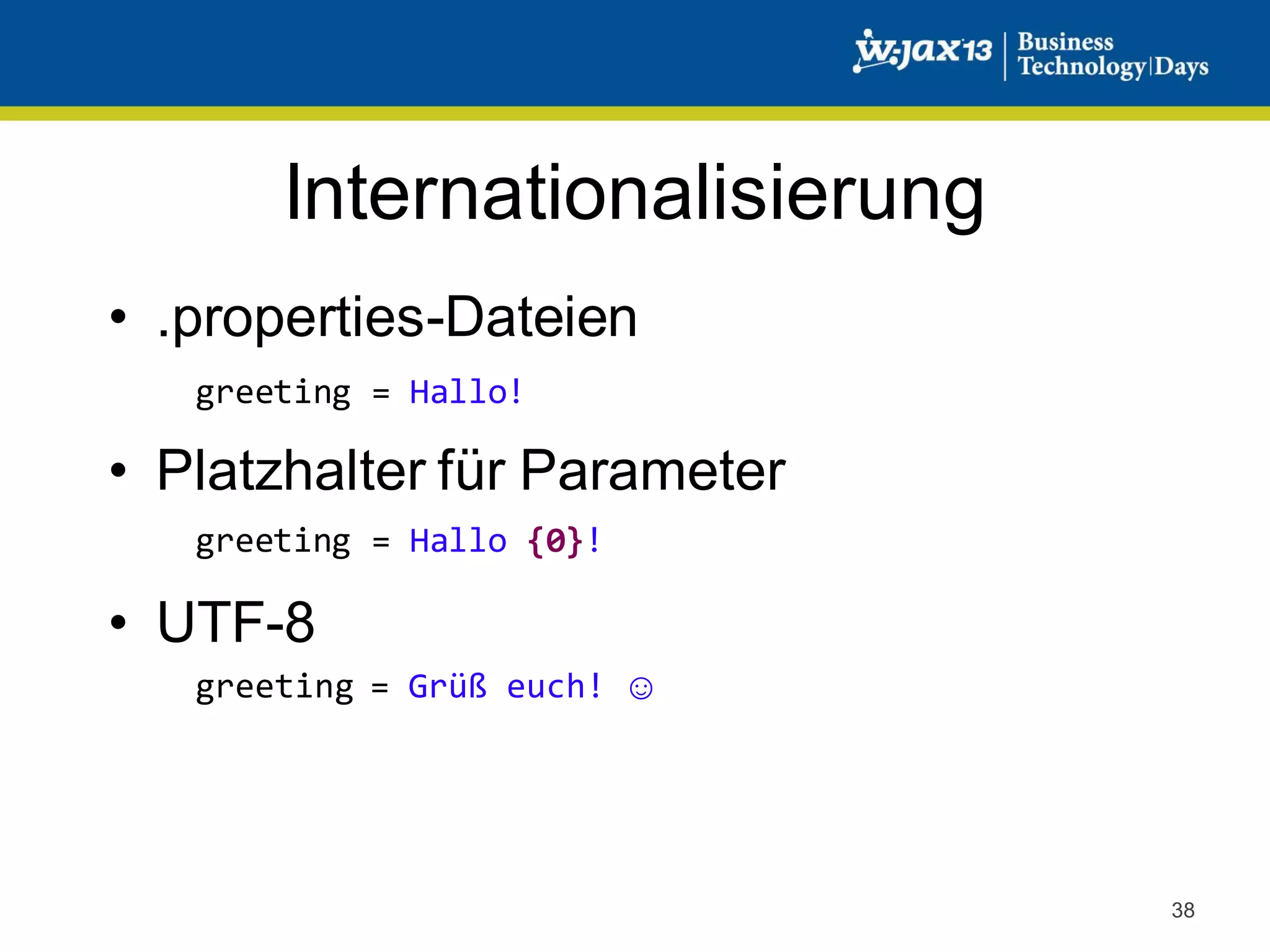 Internationalisierung
• .properties-Dateien
greeting = Hallo!

• Platzhalter für Parameter
greeting = Hallo {0}!

• UTF-8
greeting = Grüß euch! ☺

38

 