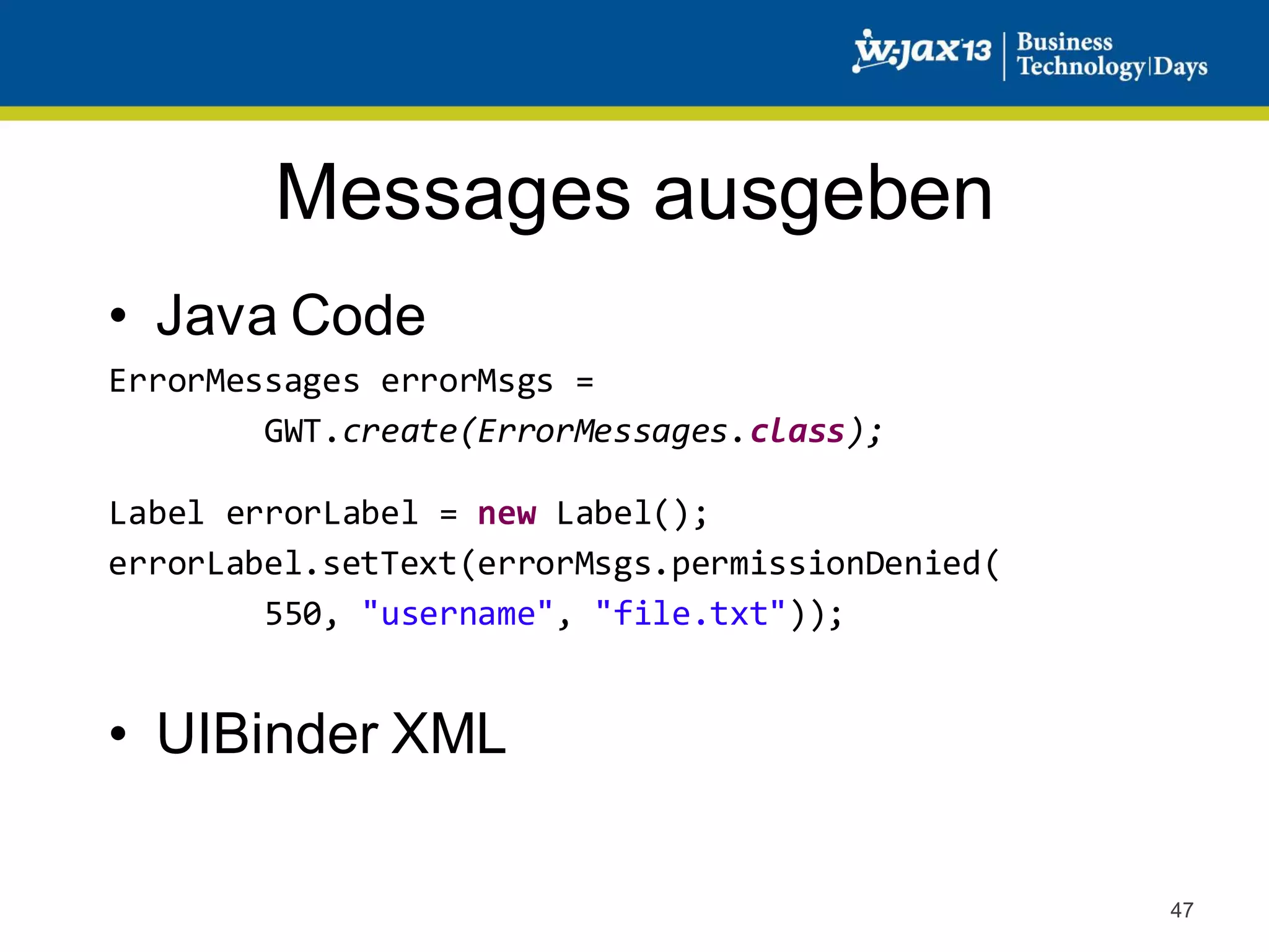 Messages ausgeben
• Java Code
ErrorMessages errorMsgs =
GWT.create(ErrorMessages.class);
Label errorLabel = new Label();
errorLabel.setText(errorMsgs.permissionDenied(
550, "username", "file.txt"));

• UIBinder XML
47

 