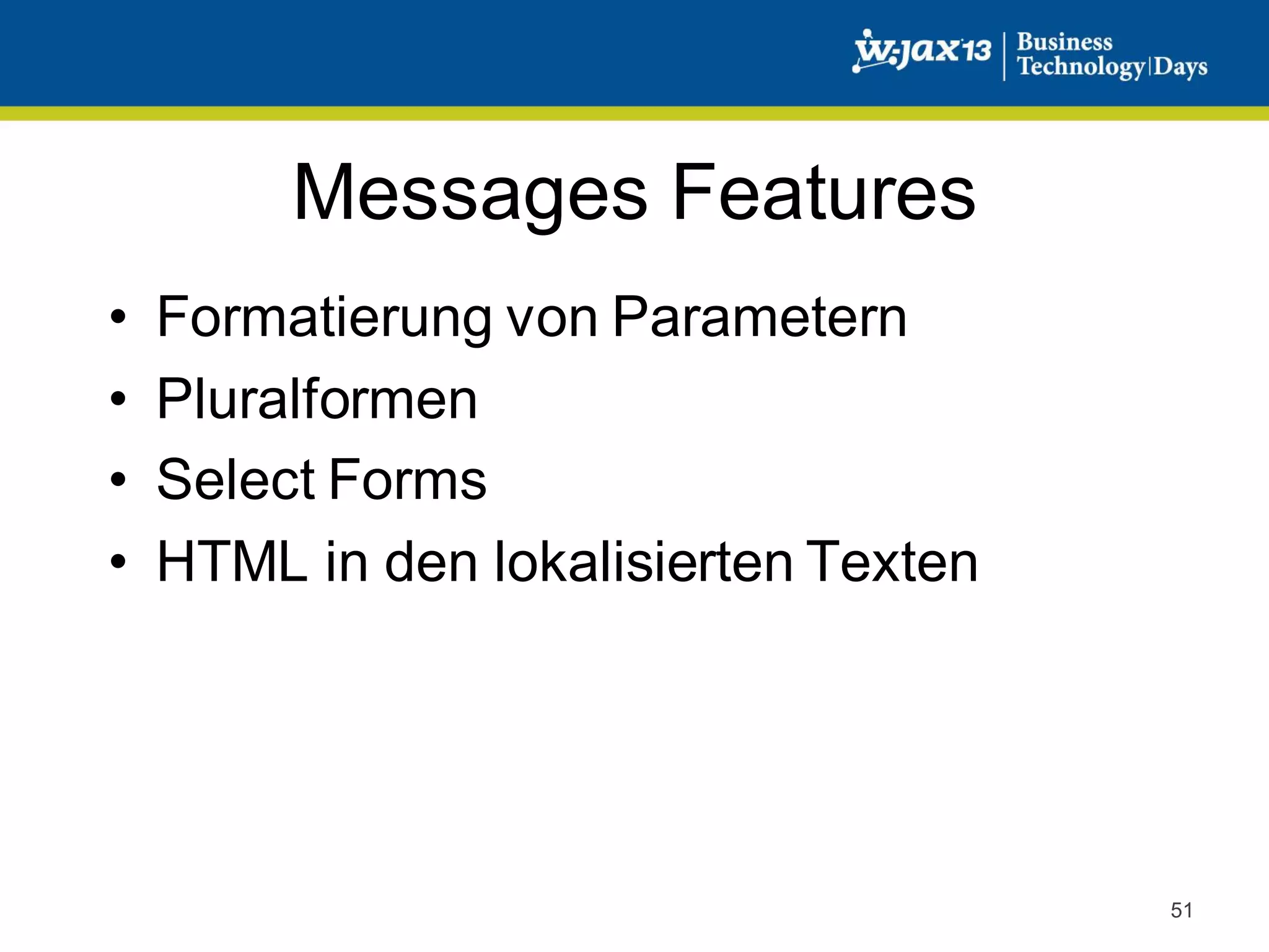Messages Features
•
•
•
•

Formatierung von Parametern
Pluralformen
Select Forms
HTML in den lokalisierten Texten

51

 