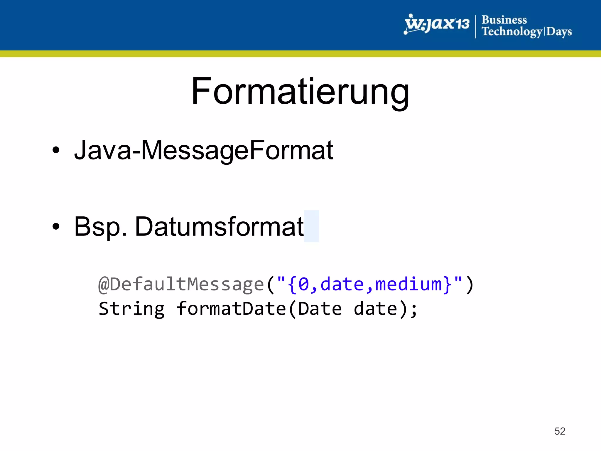 Formatierung
• Java-MessageFormat
• Bsp. Datumsformat
@DefaultMessage("{0,date,medium}")
String formatDate(Date date);

52

 
