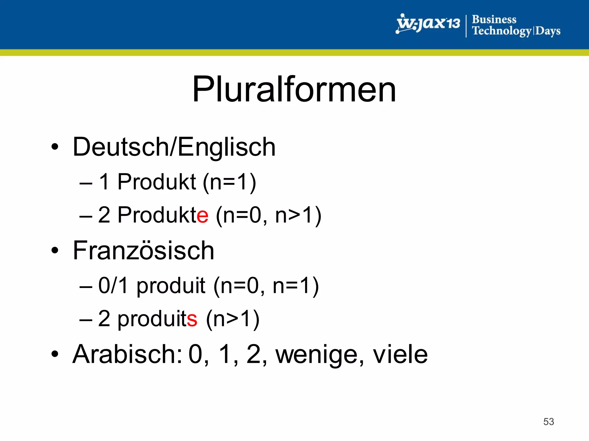 Pluralformen
• Deutsch/Englisch
– 1 Produkt (n=1)
– 2 Produkte (n=0, n>1)

• Französisch
– 0/1 produit (n=0, n=1)
– 2 produits (n>1)

• Arabisch: 0, 1, 2, wenige, viele
53

 