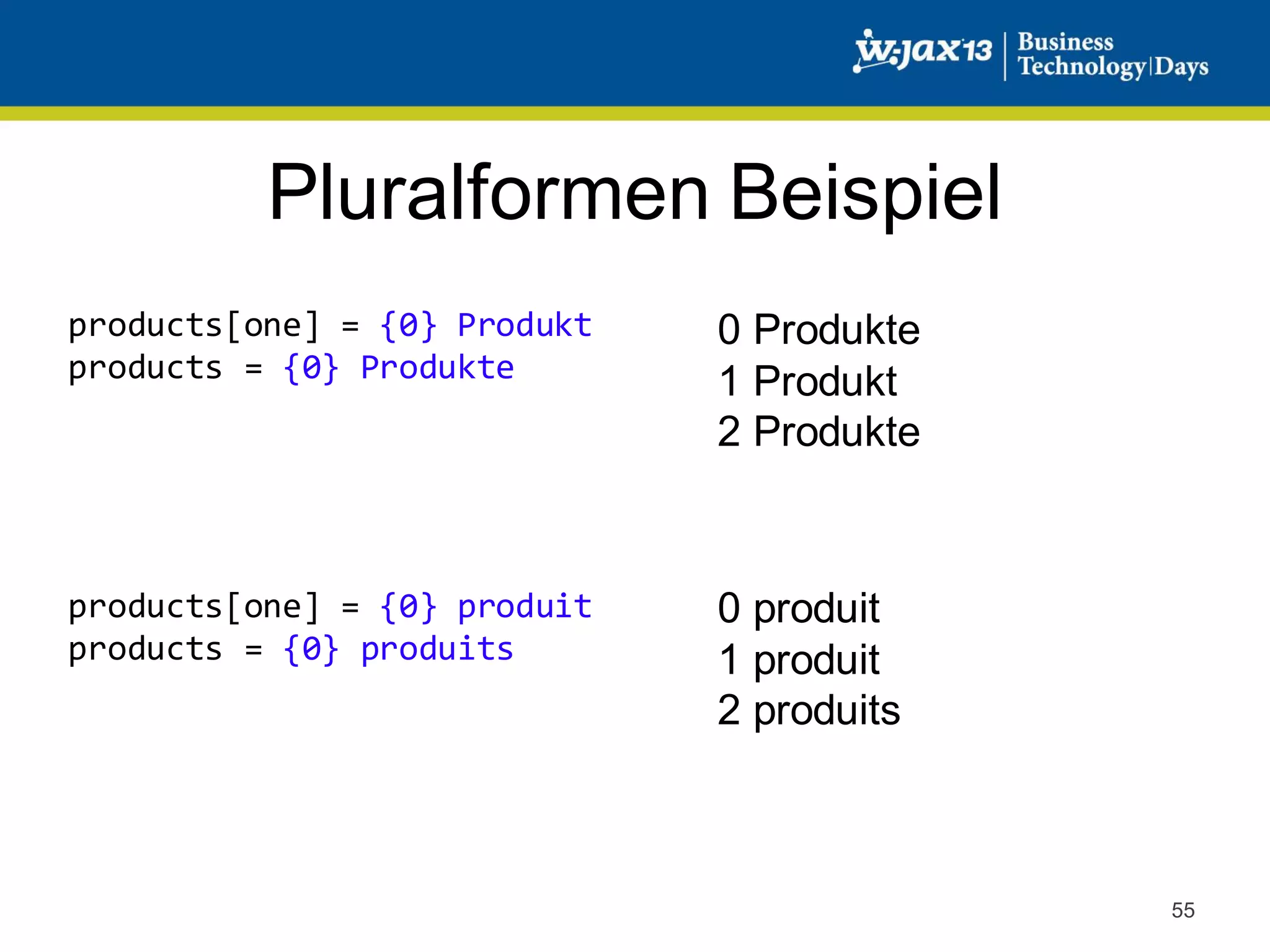 Pluralformen Beispiel
products[one] = {0} Produkt
products = {0} Produkte

0 Produkte
1 Produkt
2 Produkte

products[one] = {0} produit
products = {0} produits

0 produit
1 produit
2 produits

55

 