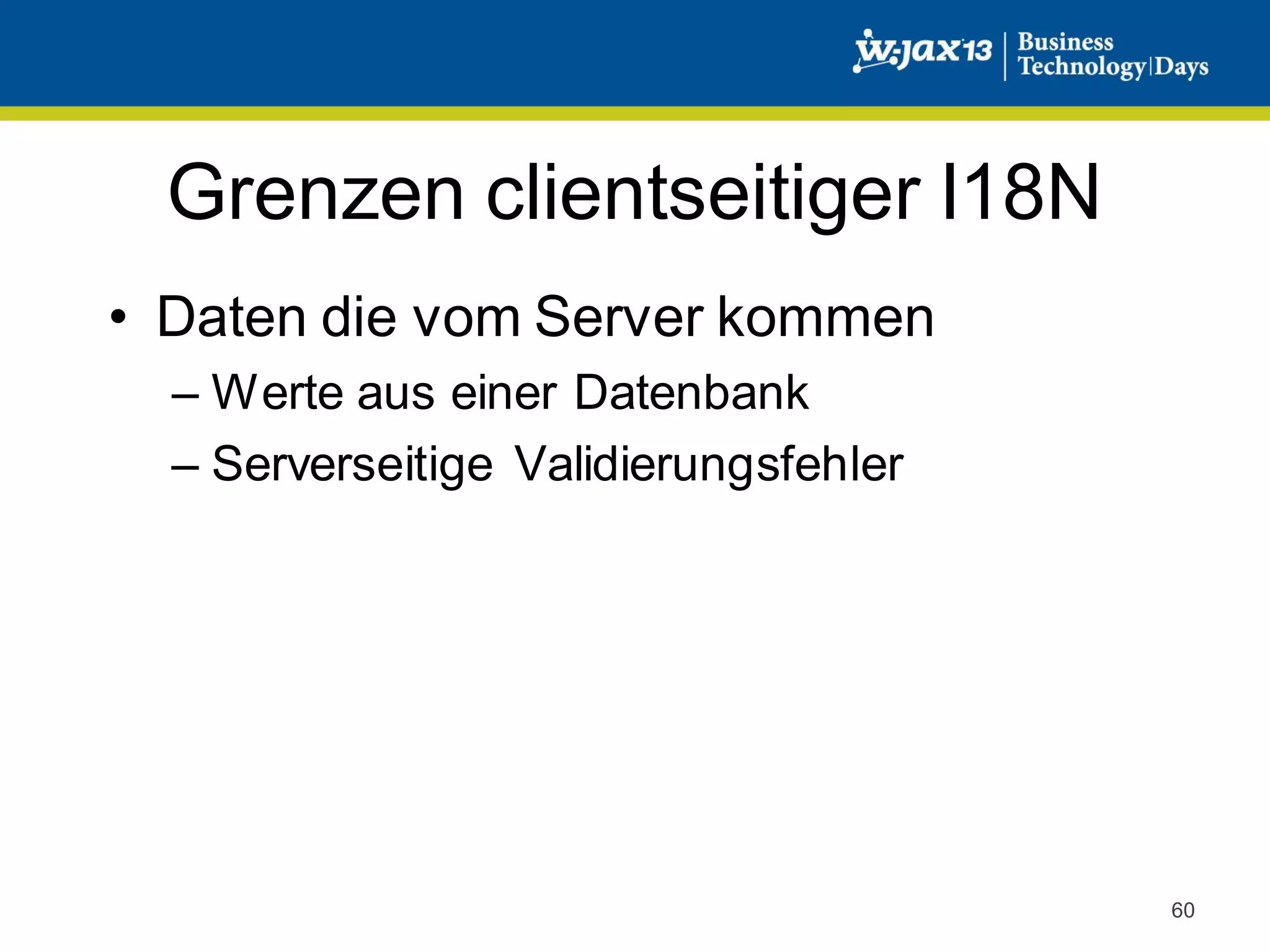 Grenzen clientseitiger I18N
• Daten die vom Server kommen
– Werte aus einer Datenbank
– Serverseitige Validierungsfehler

60

 