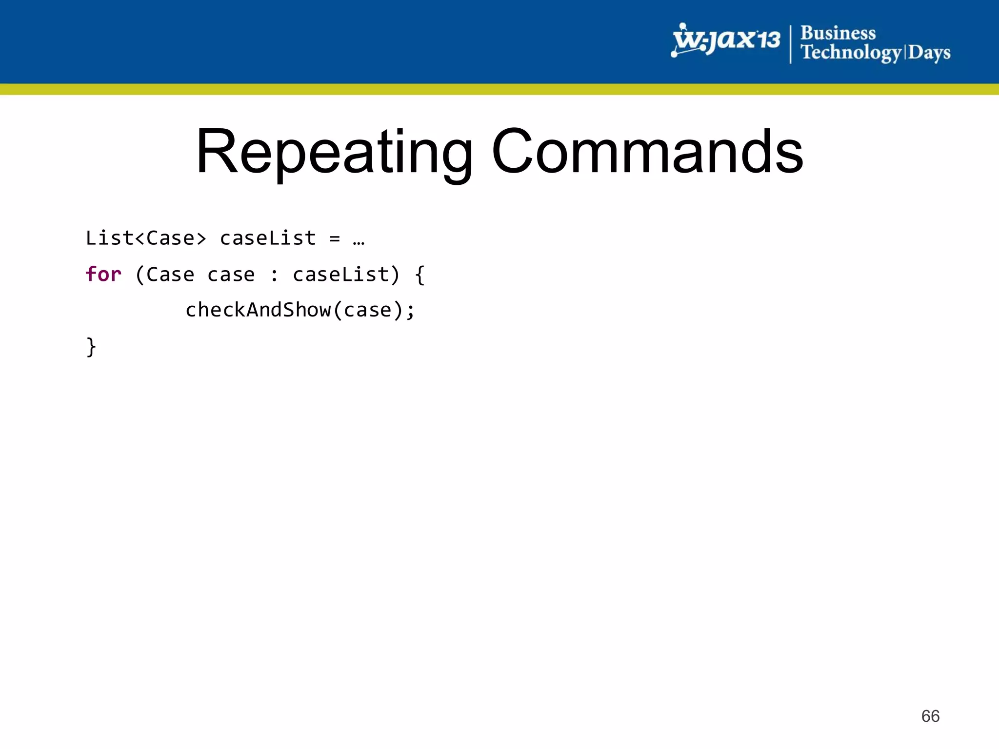 Repeating Commands
List<Case> caseList = …
for (Case case : caseList) {
checkAndShow(case);
}

66

 