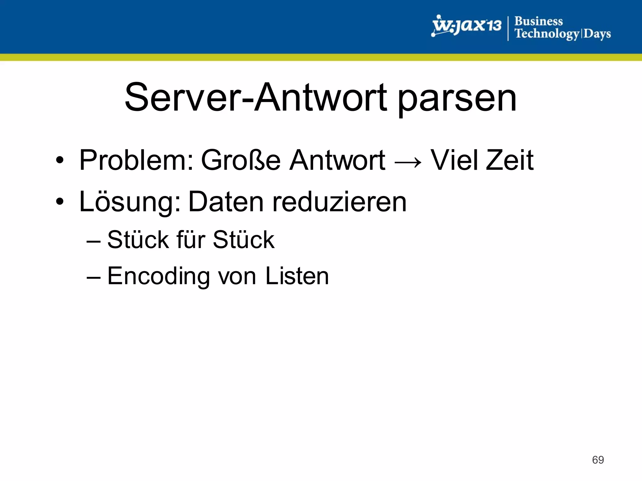 Server-Antwort parsen
• Problem: Große Antwort → Viel Zeit
• Lösung: Daten reduzieren
– Stück für Stück
– Encoding von Listen

69

 