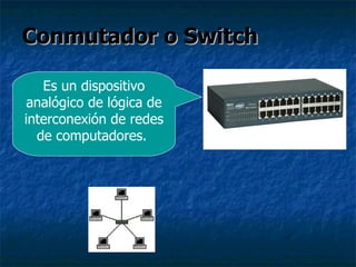 Conmutador o Switch Es un dispositivo analógico de lógica de interconexión de redes de computadores.  
