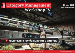www.hub1.com.ua +38 (044) 353 57 01 general@hub1.com.ua
26 мая 2017
Киев / Академия ДТЭК
Workshop IV
Category Management
Увеличение прибыльности в ритейле
 