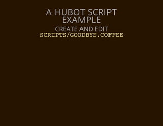 A HUBOT SCRIPT
    EXAMPLE
  CREATE AND EDIT
SRPSGOBECFE
CIT/ODY.OFE
 