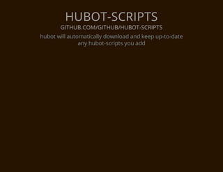 HUBOT-SCRIPTS
       GITHUB.COM/GITHUB/HUBOT-SCRIPTS
hubot will automatically download and keep up-to-date
               any hubot-scripts you add
 