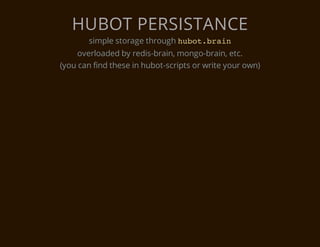 HUBOT PERSISTANCE
       simple storage through h b t b a n
                               uo.ri
     overloaded by redis-brain, mongo-brain, etc.
(you can find these in hubot-scripts or write your own)
 
