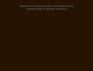 (disclaimer: this assumes OSX. commands should
       translate easily to windows and linux.)
 