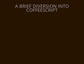 A BRIEF DIVERSION INTO
     COFFEESCRIPT
 