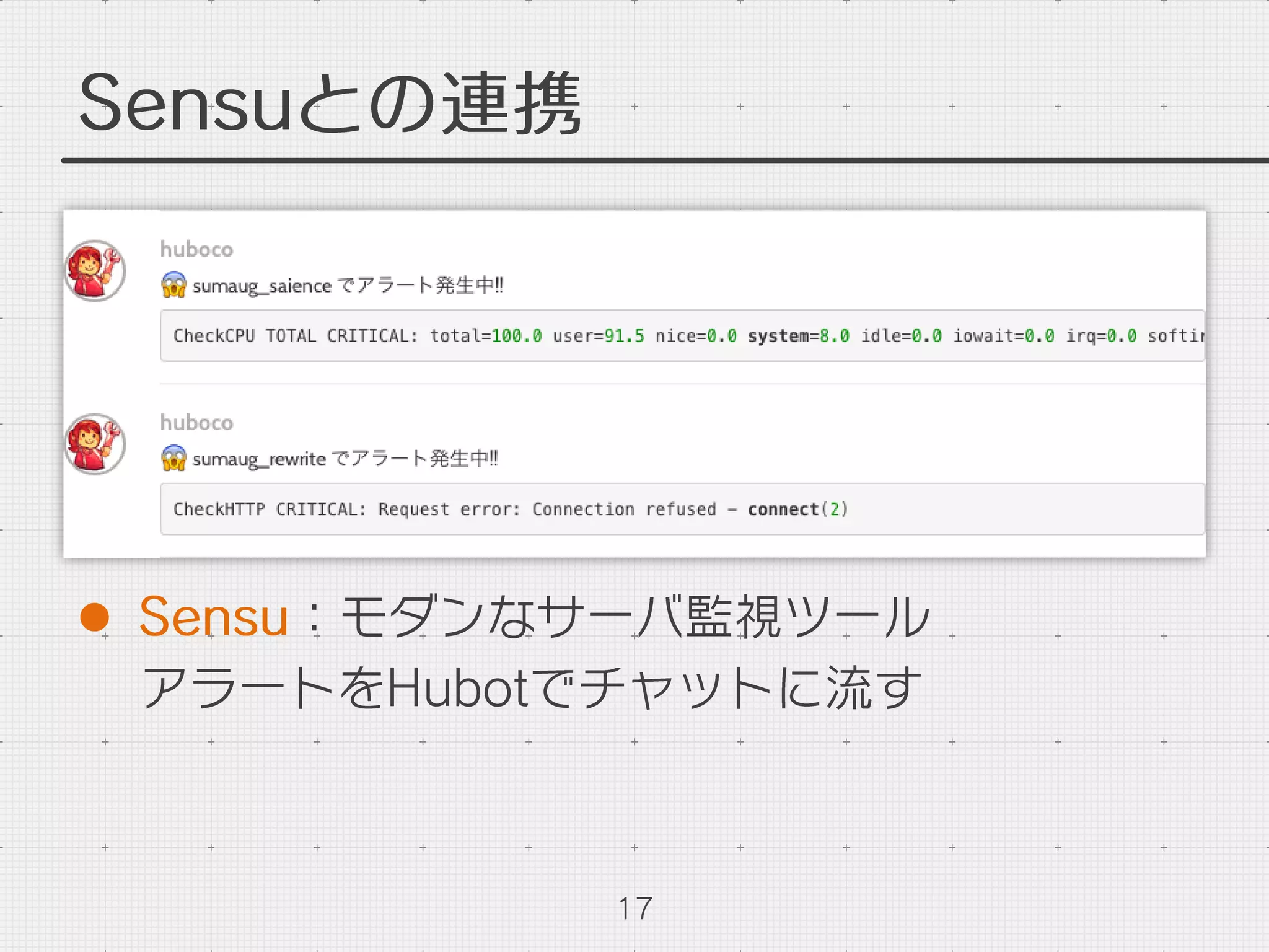 Sensuとの連携
l  Sensu：モダンなサーバ監視ツール
アラートをHubotでチャットに流す
17
 