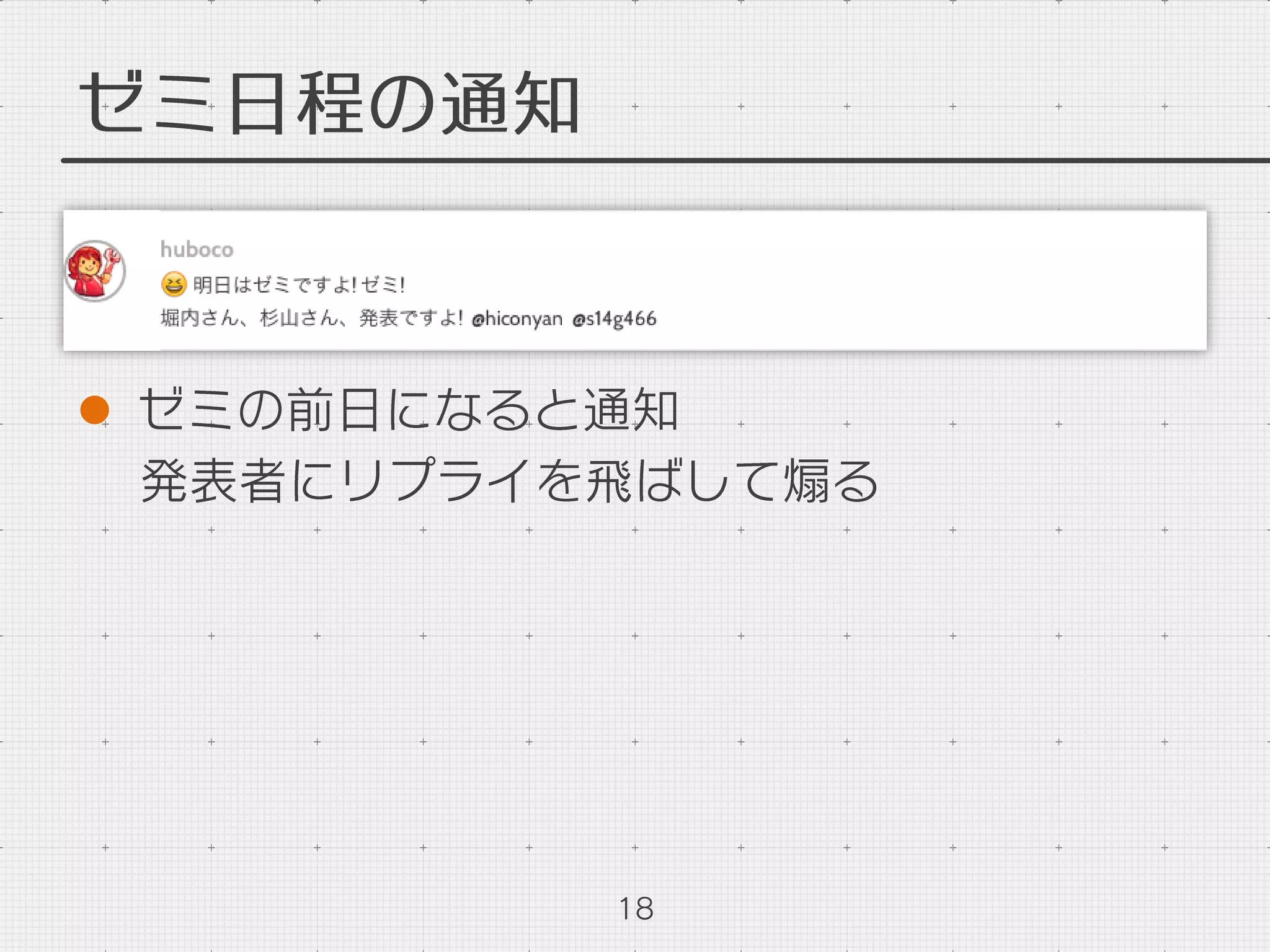 ゼミ日程の通知
l  ゼミの前日になると通知
発表者にリプライを飛ばして煽る
18
 