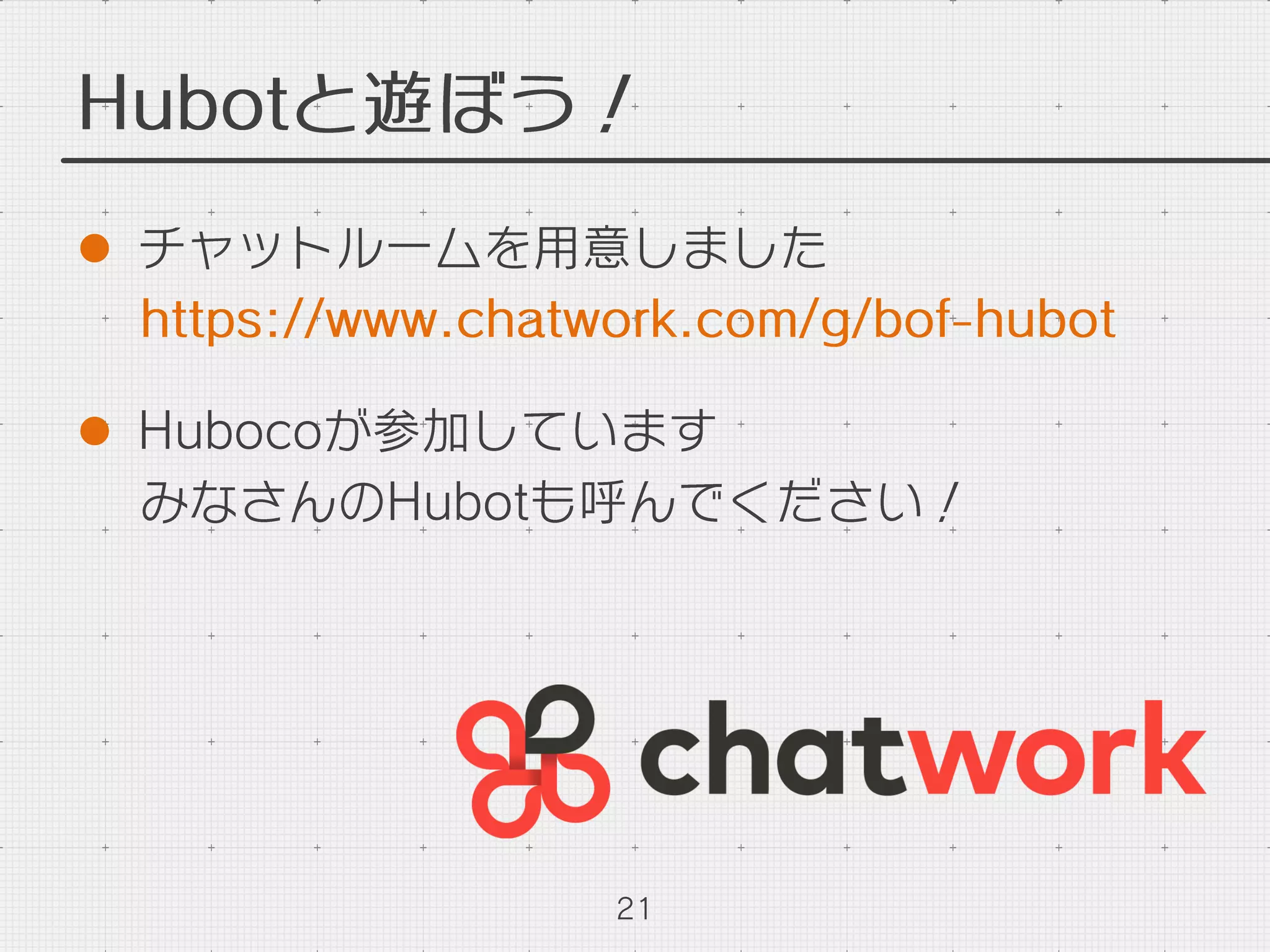 Hubotと遊ぼう！
l  チャットルームを用意しました
https://www.chatwork.com/g/bof-hubot
l  Hubocoが参加しています
みなさんのHubotも呼んでください！
21
 