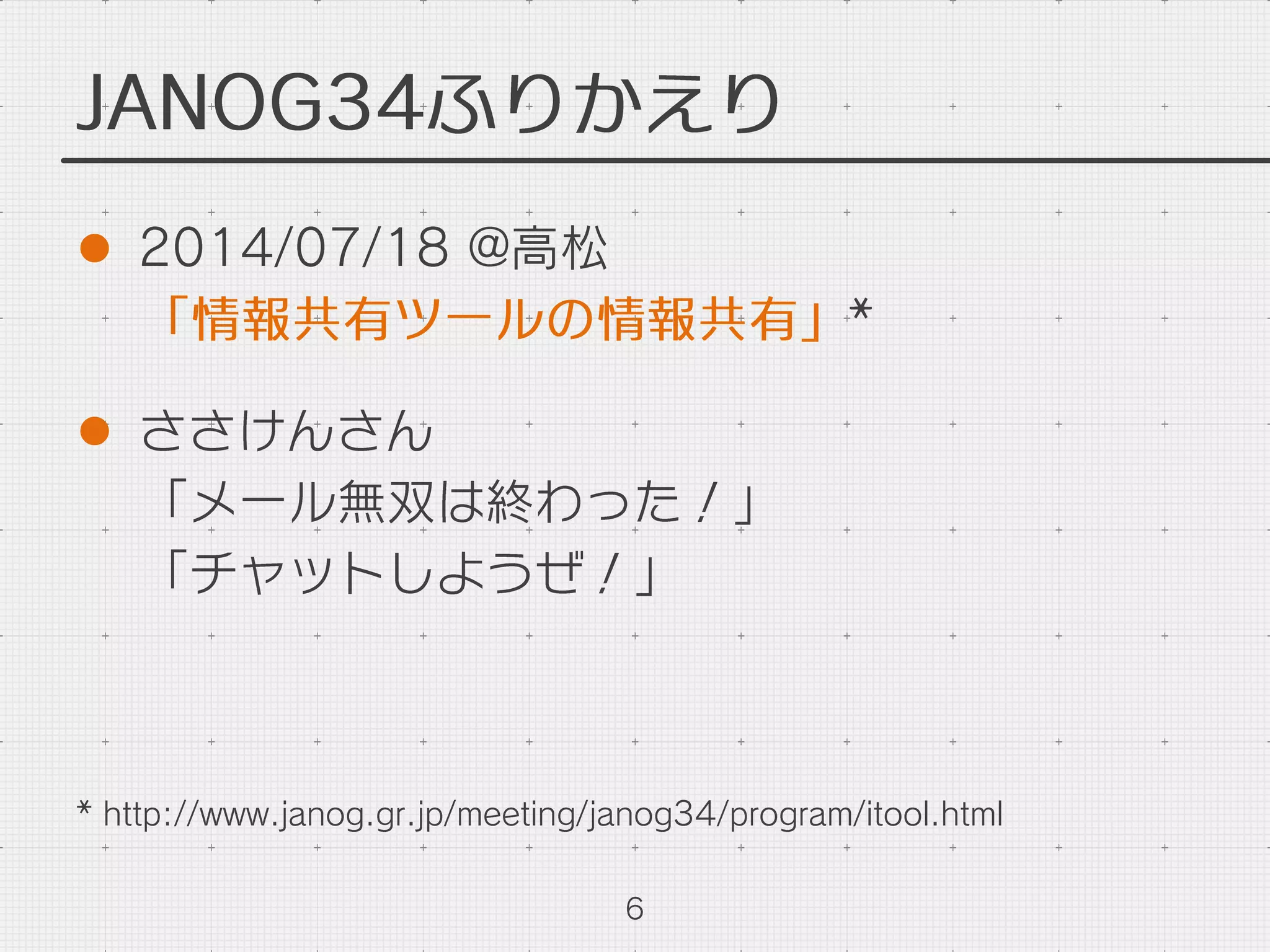 JANOG34ふりかえり
l  2014/07/18 @高松
「情報共有ツールの情報共有」*
l  ささけんさん
「メール無双は終わった！」
「チャットしようぜ！」
6
* http://www.janog.gr.jp/meeting/janog34/program/itool.html
 