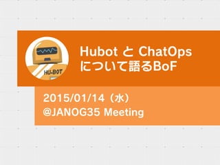 HubotとChatOps
について語るBoF
2015/01/14（水）
@JANOG35 Meeting
 