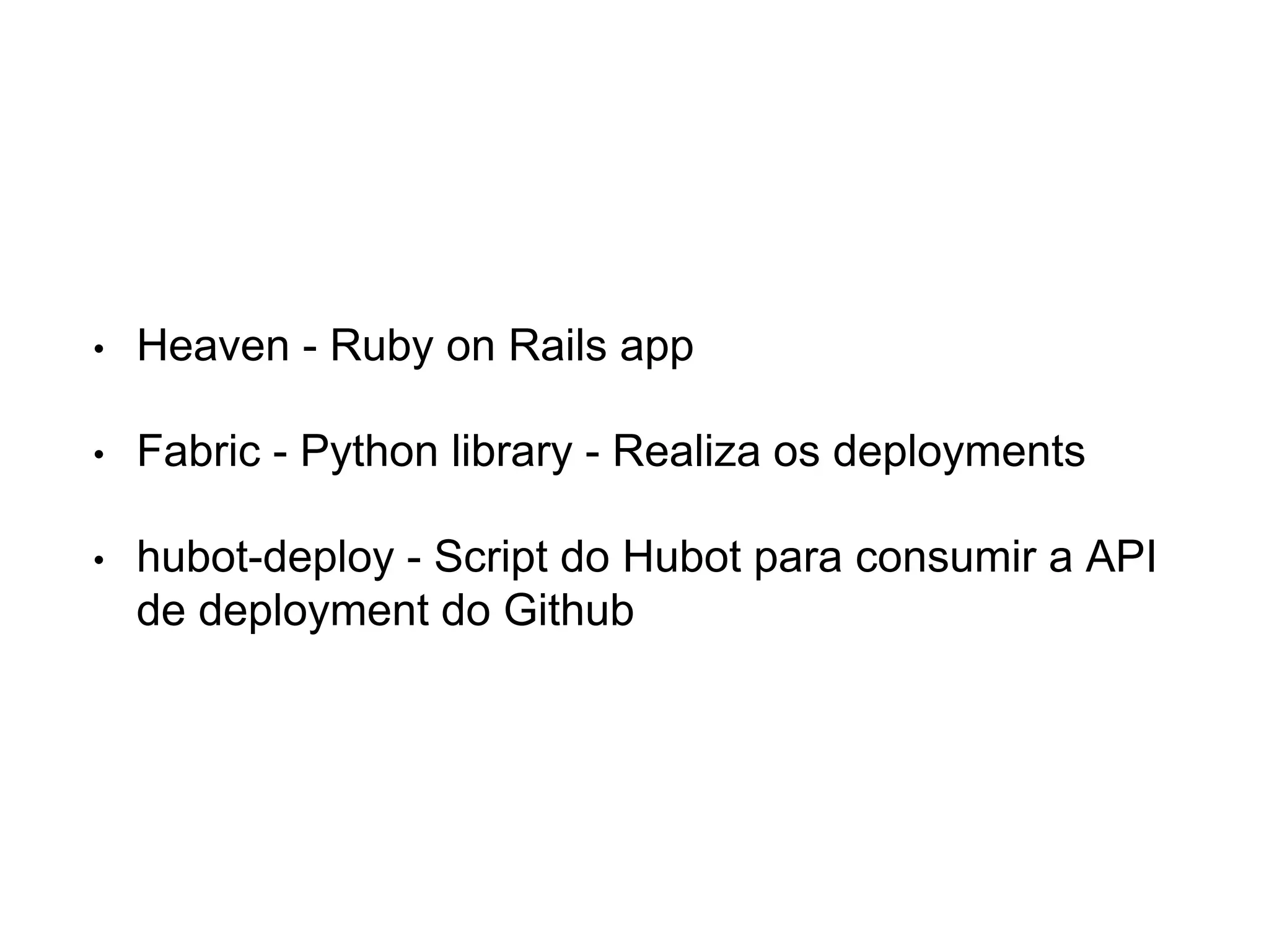 • Heaven - Ruby on Rails app
• Fabric - Python library - Realiza os deployments
• hubot-deploy - Script do Hubot para consumir a API
de deployment do Github
 