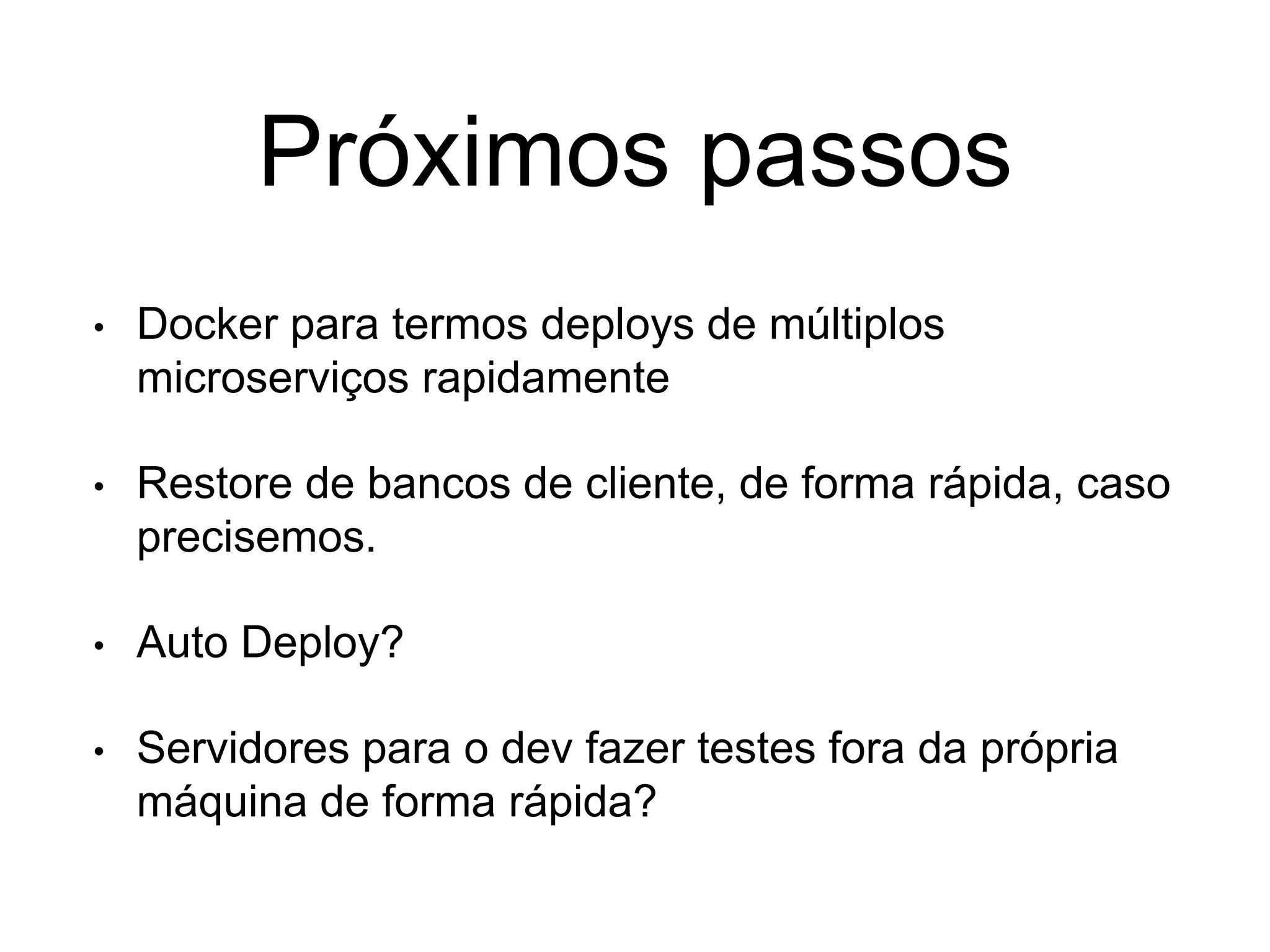 Próximos passos
• Docker para termos deploys de múltiplos
microserviços rapidamente
• Restore de bancos de cliente, de forma rápida, caso
precisemos.
• Auto Deploy?
• Servidores para o dev fazer testes fora da própria
máquina de forma rápida?
 
