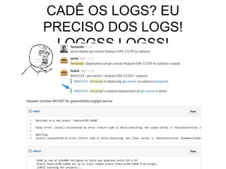 CADÊ OS LOGS? EU
PRECISO DOS LOGS!
LOGGSS LOGSS!
 