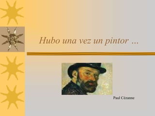 Hubo una vez un pintor …




                 Paul Cézanne
 