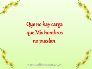 www.solitatucucu.co.es
Que no hay carga
que Mis hombros
no puedan
 